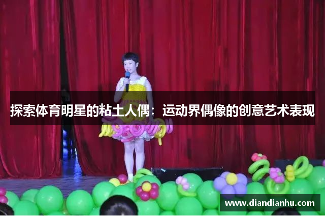 探索体育明星的粘土人偶：运动界偶像的创意艺术表现